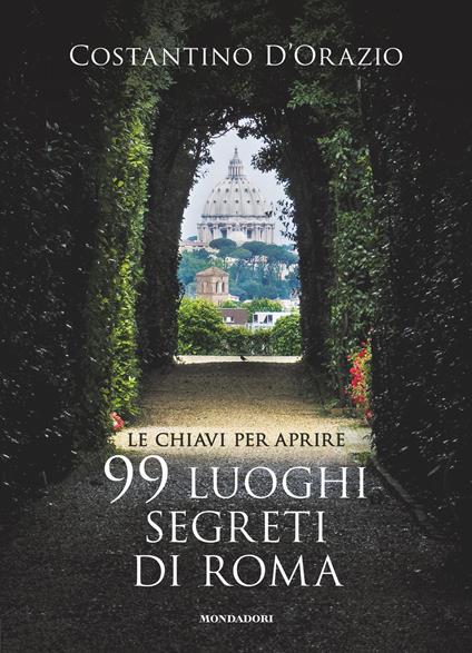 Le chiavi per aprire 99 luoghi segreti di Roma - Costantino D'Orazio,Danièle Ohnheiser - ebook