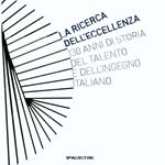 La ricerca dell'eccellenza. 130 anni di storia del talento e dell'ingegno italiano. Ediz. illustrata