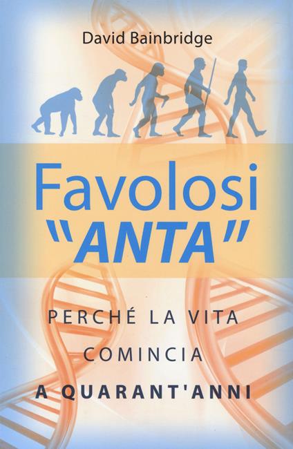 Favolosi «anta». Perché la vita comincia a quarant'anni - David Bainbridge - copertina