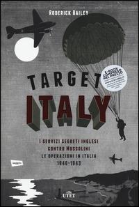 Target: Italy. I servizi segreti inglesi contro Mussolini. Le operazioni in Italia 1940-1943 - Roderick Bailey - copertina