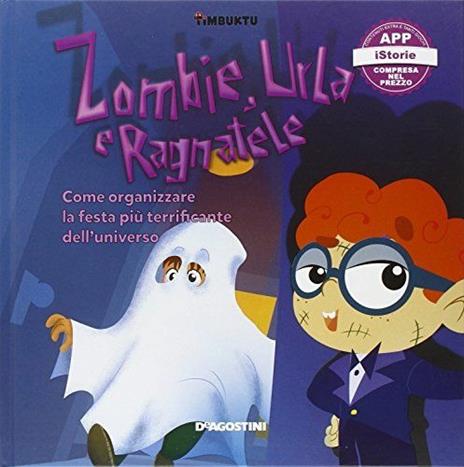Zombie, urla e ragnatele. Come organizzare la festa più terrificante dell'universo. Timbuktu. Con App per tablet e smartphone - Arianna Giorgia Bonazzi,Francesca Cavallo,Elena Favilli - copertina
