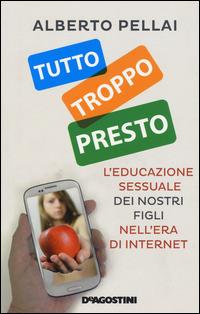 Tutto troppo presto. L'educazione sessuale dei nostri figli nell'era di internet - Alberto Pellai - copertina