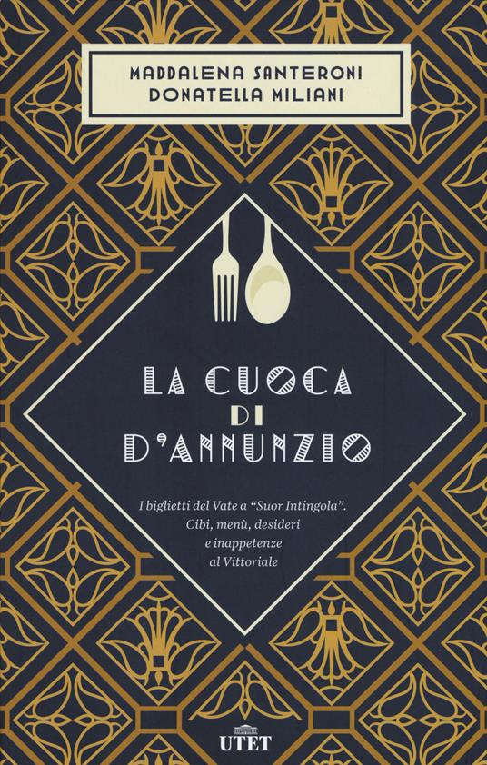 La cuoca di D'Annunzio. I biglietti del Vate a «Suor Intingola». Cibi, menù, desideri e inappetenze al Vittoriale - Maddalena Santeroni,Donatella Miliani - copertina