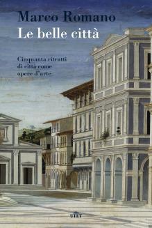 Le belle città. Cinquanta ritratti di città come opere d'arte - Marco Romano - copertina