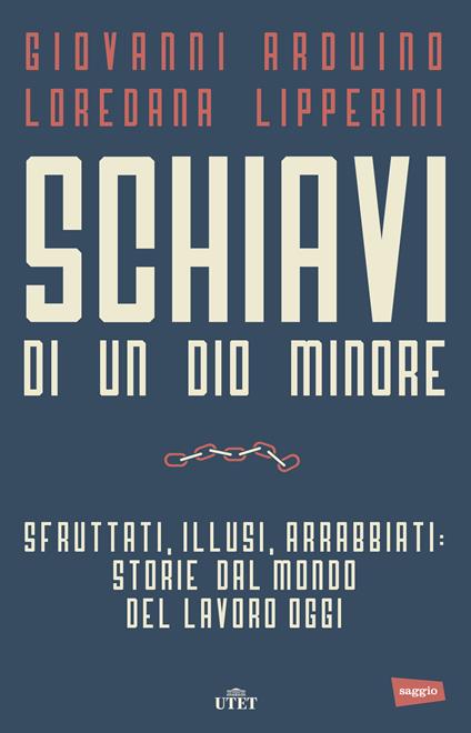 Schiavi di un dio minore. Sfruttati, illusi, arrabbiati: storie dal mondo del lavoro di oggi - Giovanni Arduino,Loredana Lipperini - ebook