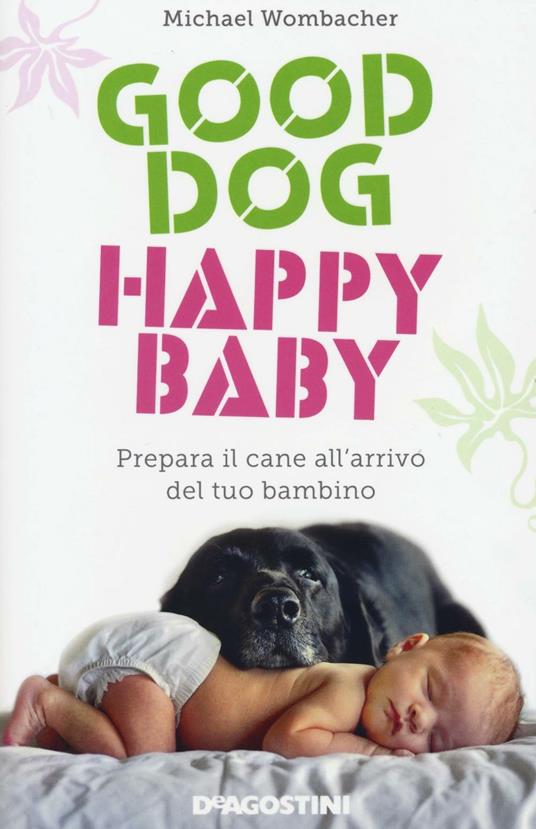 Good dog, happy baby. Prepara il cane all'arrivo del tuo bambino - Michael Wombacher - copertina