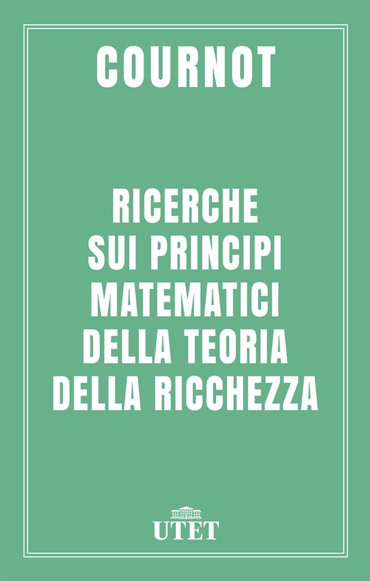 Ricerche sui principi matematici della teoria della ricchezza - Antoine Augustin Cournot - ebook