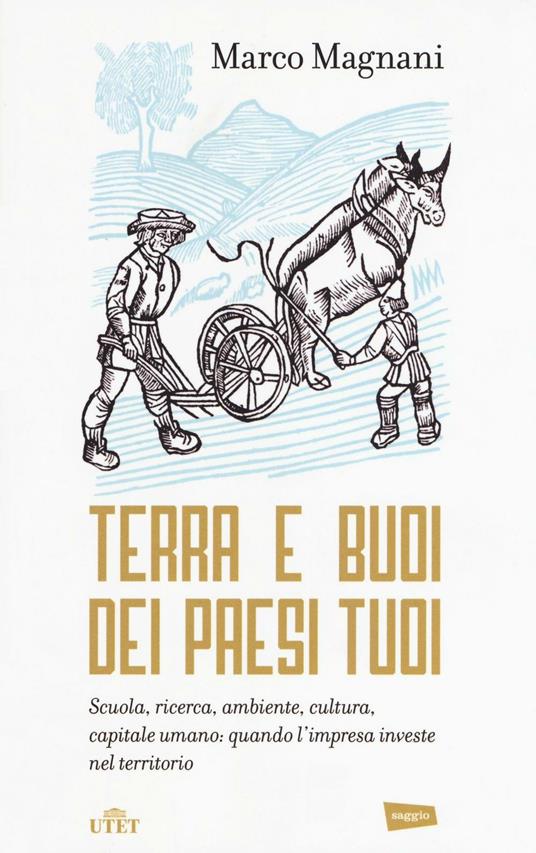 Terra e buoi dei paesi tuoi. Scuola, ricerca, ambiente, cultura, capitale umano: qunado l'impresa investe nel territorio - Marco Magnani - copertina