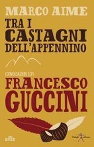 Tra i castagni dell'Appennino. Conversazioni con Francesco Guccini - Francesco Guccini,Marco Aime - copertina