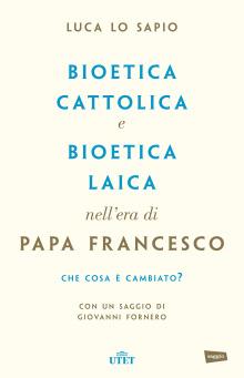 Bioetica cattolica e bioetica laica nell'era di papa Francesco - Luca Lo Sapio - copertina