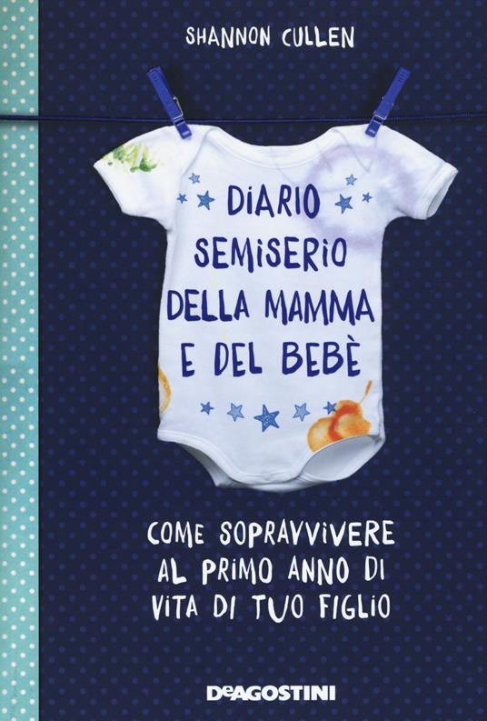 Diario semiserio della mamma e del bebè. Come sopravvivere al primo anno di vita di tuo figlio. Ediz. illustrata - Shannon Cullen - copertina