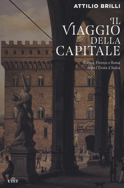 Il viaggio della capitale. Torino, Firenze e Roma dopo l'Unità d'Italia - Attilio Brilli - copertina