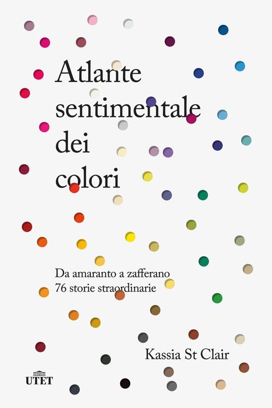 Atlante sentimentale dei colori. Da amaranto a zafferano 76 storie straordinarie - Kassia St Clair,Claudia Durastanti - ebook