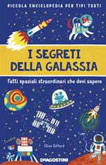 I segreti della galassia. Fatti spaziali straordinari che devi sapere. Piccola enciclopedia per tipi tosti