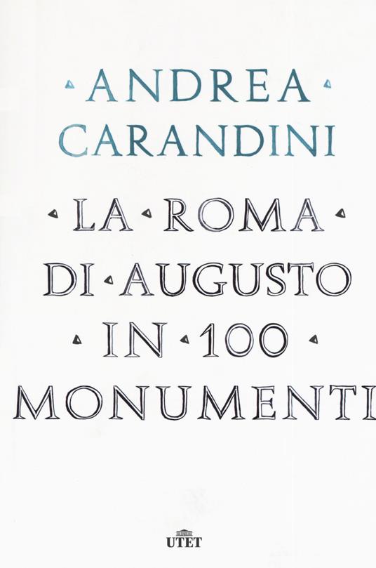 La Roma di Augusto in 100 monumenti - Andrea Carandini - 2