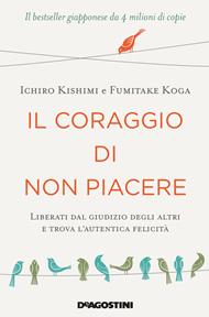 Il coraggio di non piacere. Liberati dal giudizio degli altri e trova l'autentica felicità