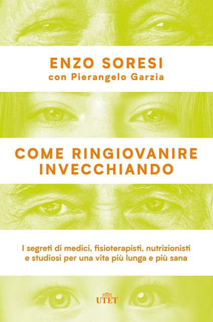 Come ringiovanire invecchiando. I segreti di medici, fisioterapisti, nutrizionisti e studiosi per una vita più lunga e più sana - Pierangelo Garzia,Enzo Soresi - ebook