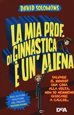 La mia prof. di ginnastica è un'aliena. Salvare il mondo? Una cosa alla volta, non so nemmeno giocare a calcio…