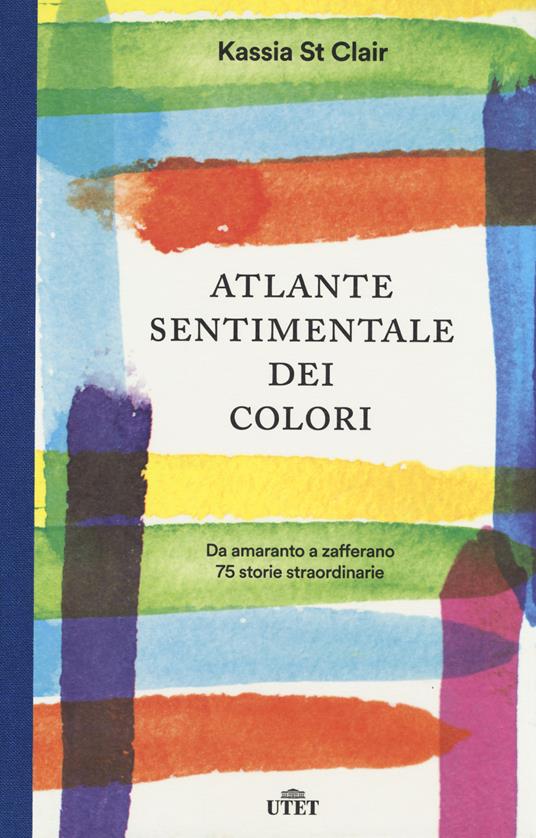 Atlante sentimentale dei colori. Da amaranto a zafferano 75 storie straordinarie. Con shopper in omaggio - Kassia St Clair - copertina