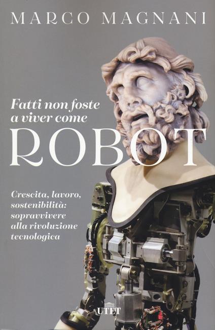 Fatti non foste a viver come robot. Crescita, lavoro, sostenibilità: sopravvivere alla rivoluzione tecnologica - Marco Magnani - copertina
