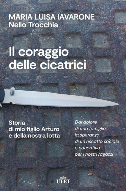 Il coraggio delle cicatrici. Storia di mio figlio Arturo e della nostra lotta - Maria Luisa Iavarone,Nello Trocchia - copertina