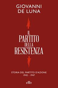 Il partito della Resistenza. Storia del Partito d'Azione (1942-1947)