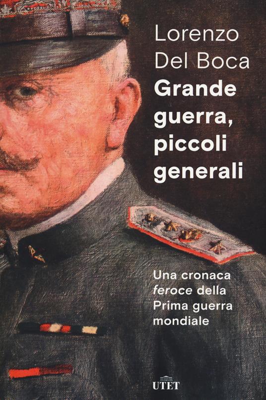 Grande guerra, piccoli generali. Una cronaca feroce della prima guerra mondiale - Lorenzo Del Boca - copertina