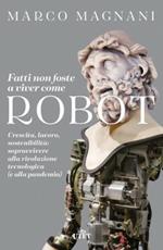 Fatti non foste a viver come robot. Crescita, lavoro, sostenibilità: sopravvivere alla rivoluzione tecnologica (e alla pandemia)