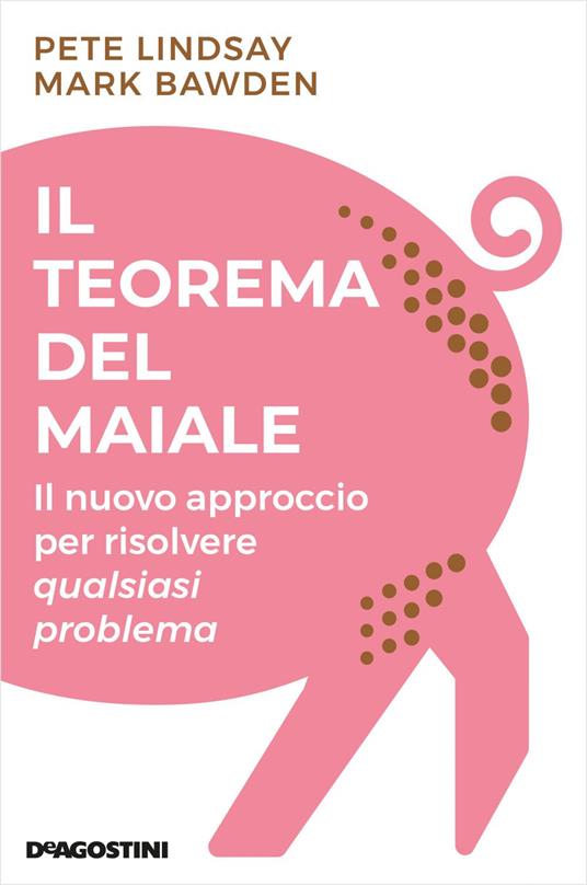 Il teorema del maiale. Il nuovo approccio per risolvere qualsiasi problema - Mark Bawden,Peter Lindsay,Francesco Zago - ebook