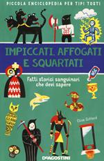 Impiccati, affogati e squartati. Fatti storici sanguinari che devi sapere. Piccola enciclopedia per tipi tosti