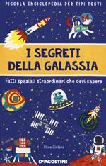 I segreti della galassia. Fatti spaziali straordinari che devi sapere. Piccola enciclopedia per tipi tosti