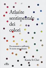 Atlante sentimentale dei colori. Da amaranto a zafferano 76 storie straordinarie. Nuova ediz.