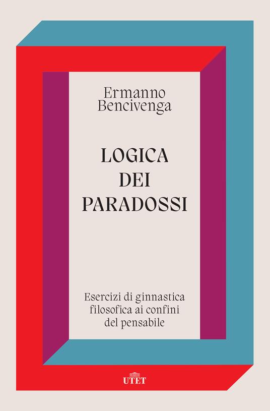 Logica dei paradossi. Esercizi di ginnastica filosofica ai confini del pensabile - Ermanno Bencivenga - copertina