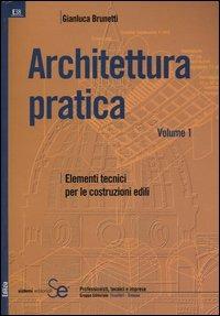 Architettura pratica. Vol. 1: Elementi tecnici per le costruzioni edili. - Gian Luca Brunetti - copertina