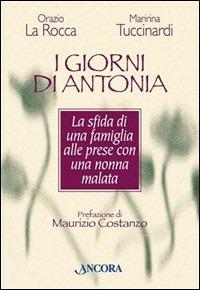 I giorni di Antonia. La sfida di una famiglia alle prese con una nonna malata - Orazio La Rocca,Maririna Tuccinardi - copertina