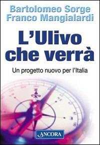 L' Ulivo che verrà. Un progetto nuovo per l'Italia - Bartolomeo Sorge,Franco Mangialardi - copertina