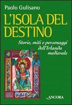 L'isola del destino. Storie, miti e personaggi dell'Irlanda medievale