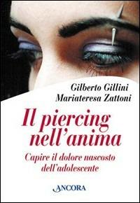 Il piercing nell'anima. Capire il dolore nascosto dell'adolescente - Mariateresa Zattoni Gillini,Gilberto Gillini - copertina