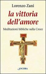 La vittoria dell'amore. Meditazioni bibliche sulla croce