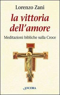 La vittoria dell'amore. Meditazioni bibliche sulla croce - Lorenzo Zani - copertina
