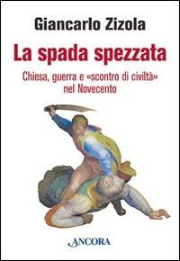 La spada spezzata. Chiesa, guerra e «scontro di civiltà» nel Novecento - Giancarlo Zizola - copertina