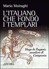 L'italiano che fondò i templari. Hugo de Paganis cavaliere di Campania - Mario Moiraghi - copertina
