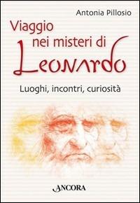 Viaggio nei misteri di Leonardo. Luoghi, incontri, curiosità - Antonia Pillosio - copertina
