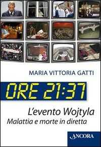 Ore 21:37. L'evento Wojtyla. Malattia e morte in diretta