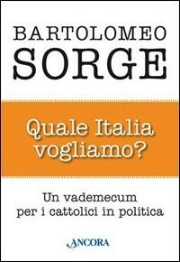 Quale Italia vogliamo? Un vademecum per i cattolici in politica - Bartolomeo Sorge - copertina