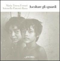 Ascoltare gli sguardi. Ediz. illustrata - M. Teresa Ferrari,Antonella Rana Paternò - copertina