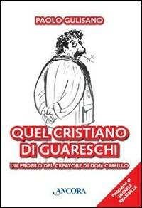 Quel cristiano di Guareschi. Un profilo del creatore di Don Camillo - Paolo Gulisano - copertina