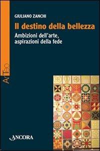 Il destino della bellezza. Ambizioni dell'arte, aspirazioni della fede - Giuliano Zanchi - copertina