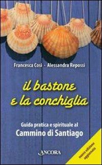 Il bastone e la conchiglia. Guida pratica e spirituale al cammino di Santiago - Francesca Cosi,Alessandra Repossi - copertina