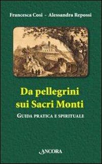 Da pellegrini sui Sacri Monti. Guida pratica e spirituale - Francesca Cosi,Alessandra Repossi - copertina